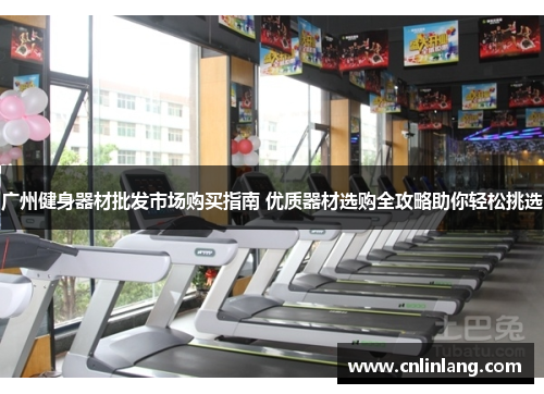 广州健身器材批发市场购买指南 优质器材选购全攻略助你轻松挑选